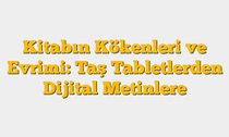 Kitabın Kökenleri ve Evrimi: Taş Tabletlerden Dijital Metinlere