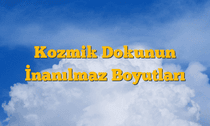Kozmik Dokunun İnanılmaz Boyutları