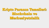Kripto Paranın Temelleri: Blockchain ve Merkeziyetsizlik
