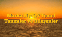 Marka Nedir? Temel Tanımlar ve Bileşenler
