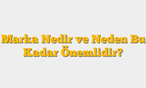 Marka Nedir ve Neden Bu Kadar Önemlidir?