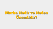 Marka Nedir ve Neden Önemlidir?