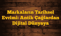 Markaların Tarihsel Evrimi: Antik Çağlardan Dijital Dünyaya