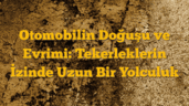 Otomobilin Doğuşu ve Evrimi: Tekerleklerin İzinde Uzun Bir Yolculuk