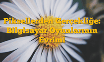 Piksellerden Gerçekliğe: Bilgisayar Oyunlarının Evrimi