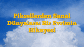 Piksellerden Sanal Dünyalara: Bir Evrimin Hikayesi