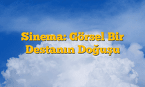 Sinema: Görsel Bir Destanın Doğuşu