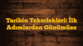 Tarihin Tekerlekleri: İlk Adımlardan Günümüze