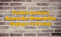 Tarihin Çarkları Arasında: Otomobilin Doğuşu ve Evrimi