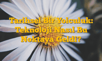 Tarihsel Bir Yolculuk: Teknoloji Nasıl Bu Noktaya Geldi?