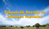 Teknolojik Devrim ve Dönüşen Yaşamlar