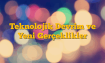 Teknolojik Devrim ve Yeni Gerçeklikler