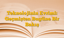 Teknolojinin Evrimi: Geçmişten Bugüne Bir Bakış