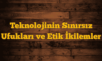 Teknolojinin Sınırsız Ufukları ve Etik İkilemler