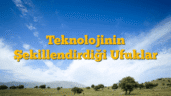 Teknolojinin Şekillendirdiği Ufuklar