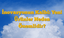 İnovasyonun Kalbi: Yeni Ürünler Neden Önemlidir?