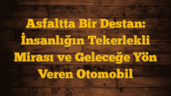Asfaltta Bir Destan: İnsanlığın Tekerlekli Mirası ve Geleceğe Yön Veren Otomobil