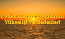 Evden Kazanç Modelinin Yükselişi ve Nedenleri