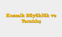 Kozmik Büyüklük ve Yaratılış
