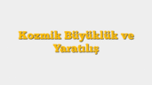 Kozmik Büyüklük ve Yaratılış