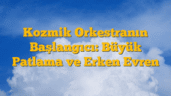 Kozmik Orkestranın Başlangıcı: Büyük Patlama ve Erken Evren