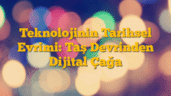 Teknolojinin Tarihsel Evrimi: Taş Devrinden Dijital Çağa