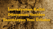 İnovasyonun Kalbi: Dünyamızı Yeniden Tanımlayan Yeni Ürünler