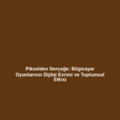 Pikselden Gerçeğe: Bilgisayar Oyunlarının Dijital Evrimi ve Toplumsal Etkisi