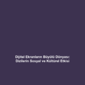 Dijital Ekranların Büyülü Dünyası: Dizilerin Sosyal ve Kültürel Etkisi