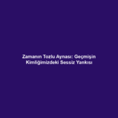Zamanın Tozlu Aynası: Geçmişin Kimliğimizdeki Sessiz Yankısı